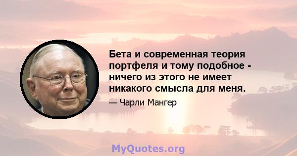 Бета и современная теория портфеля и тому подобное - ничего из этого не имеет никакого смысла для меня.