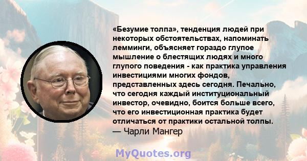 «Безумие толпа», тенденция людей при некоторых обстоятельствах, напоминать лемминги, объясняет гораздо глупое мышление о блестящих людях и много глупого поведения - как практика управления инвестициями многих фондов,