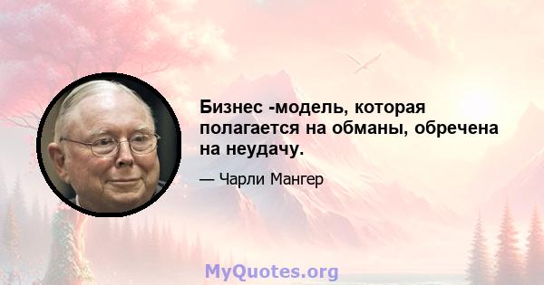 Бизнес -модель, которая полагается на обманы, обречена на неудачу.