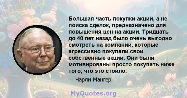 Большая часть покупки акций, а не поиска сделок, предназначено для повышения цен на акции. Тридцать до 40 лет назад было очень выгодно смотреть на компании, которые агрессивно покупали свои собственные акции. Они были