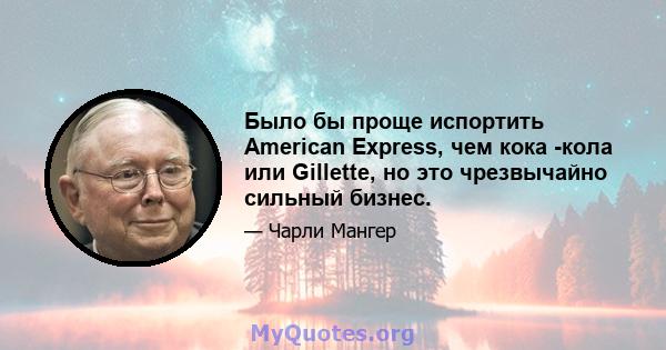 Было бы проще испортить American Express, чем кока -кола или Gillette, но это чрезвычайно сильный бизнес.