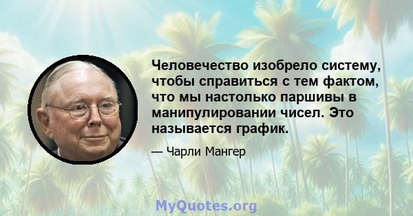 Человечество изобрело систему, чтобы справиться с тем фактом, что мы настолько паршивы в манипулировании чисел. Это называется график.