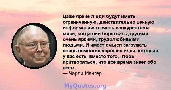 Даже яркие люди будут иметь ограниченную, действительно ценную информацию в очень конкурентном мире, когда они борются с другими очень яркими, трудолюбивыми людьми. И имеет смысл загружать очень немногие хорошие идеи,