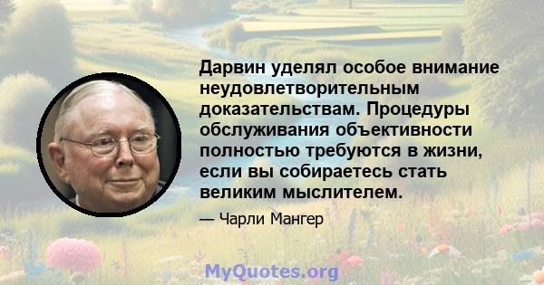 Дарвин уделял особое внимание неудовлетворительным доказательствам. Процедуры обслуживания объективности полностью требуются в жизни, если вы собираетесь стать великим мыслителем.