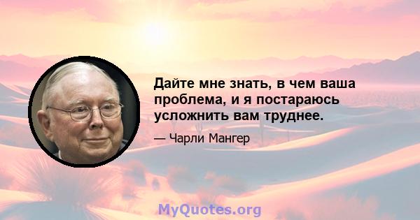 Дайте мне знать, в чем ваша проблема, и я постараюсь усложнить вам труднее.