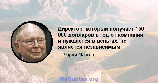 Директор, который получает 150 000 долларов в год от компании и нуждается в деньгах, не является независимым.