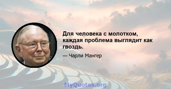 Для человека с молотком, каждая проблема выглядит как гвоздь.