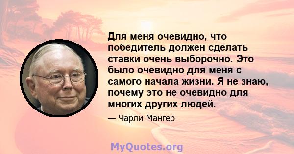 Для меня очевидно, что победитель должен сделать ставки очень выборочно. Это было очевидно для меня с самого начала жизни. Я не знаю, почему это не очевидно для многих других людей.