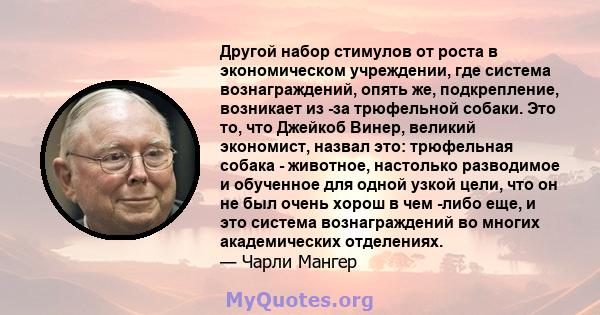 Другой набор стимулов от роста в экономическом учреждении, где система вознаграждений, опять же, подкрепление, возникает из -за трюфельной собаки. Это то, что Джейкоб Винер, великий экономист, назвал это: трюфельная