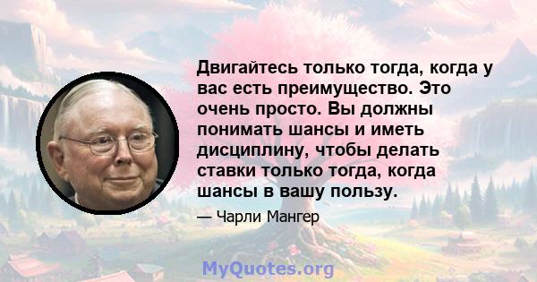 Двигайтесь только тогда, когда у вас есть преимущество. Это очень просто. Вы должны понимать шансы и иметь дисциплину, чтобы делать ставки только тогда, когда шансы в вашу пользу.