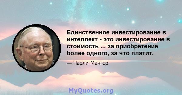 Единственное инвестирование в интеллект - это инвестирование в стоимость ... за приобретение более одного, за что платит.