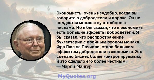 Экономисты очень неудобно, когда вы говорите о добродетели и пороке. Он не поддается множеству столбцов с числами. Но я бы сказал, что в экономике есть большие эффекты добродетели. Я бы сказал, что распространение