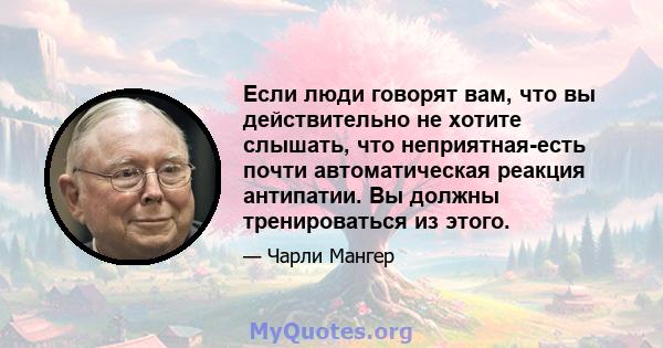 Если люди говорят вам, что вы действительно не хотите слышать, что неприятная-есть почти автоматическая реакция антипатии. Вы должны тренироваться из этого.