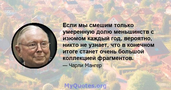 Если мы смешим только умеренную долю меньшинств с изюмом каждый год, вероятно, никто не узнает, что в конечном итоге станет очень большой коллекцией фрагментов.