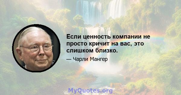 Если ценность компании не просто кричит на вас, это слишком близко.