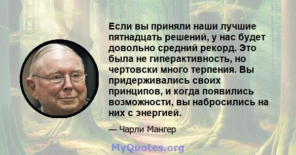 Если вы приняли наши лучшие пятнадцать решений, у нас будет довольно средний рекорд. Это была не гиперактивность, но чертовски много терпения. Вы придерживались своих принципов, и когда появились возможности, вы