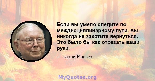 Если вы умело следите по междисциплинарному пути, вы никогда не захотите вернуться. Это было бы как отрезать ваши руки.