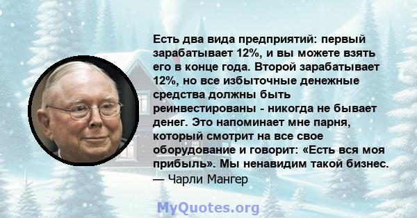 Есть два вида предприятий: первый зарабатывает 12%, и вы можете взять его в конце года. Второй зарабатывает 12%, но все избыточные денежные средства должны быть реинвестированы - никогда не бывает денег. Это напоминает