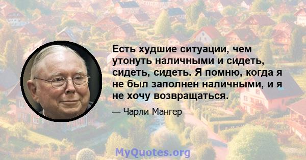 Есть худшие ситуации, чем утонуть наличными и сидеть, сидеть, сидеть. Я помню, когда я не был заполнен наличными, и я не хочу возвращаться.