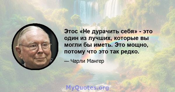 Этос «Не дурачить себя» - это один из лучших, которые вы могли бы иметь. Это мощно, потому что это так редко.