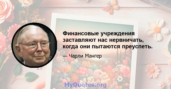 Финансовые учреждения заставляют нас нервничать, когда они пытаются преуспеть.