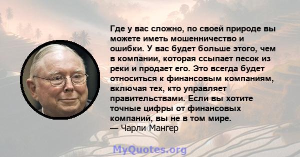 Где у вас сложно, по своей природе вы можете иметь мошенничество и ошибки. У вас будет больше этого, чем в компании, которая ссыпает песок из реки и продает его. Это всегда будет относиться к финансовым компаниям,