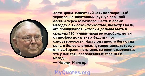 Хедж -фонд, известный как «долгосрочный управление капиталом», рухнул прошлой осенью через самоуверенность в своих методах с высокой точностью, несмотря на IQ его принципалов, которые должны быть в среднем 160. Умные