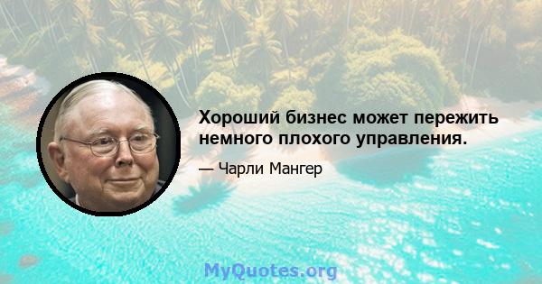 Хороший бизнес может пережить немного плохого управления.