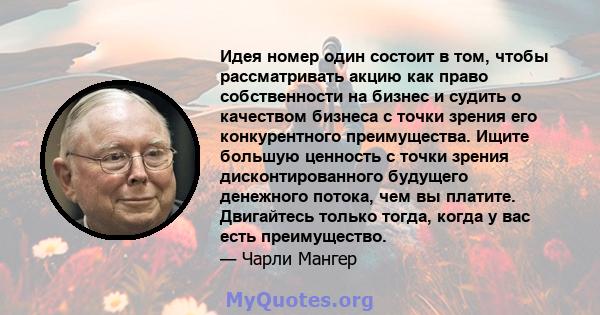 Идея номер один состоит в том, чтобы рассматривать акцию как право собственности на бизнес и судить о качеством бизнеса с точки зрения его конкурентного преимущества. Ищите большую ценность с точки зрения