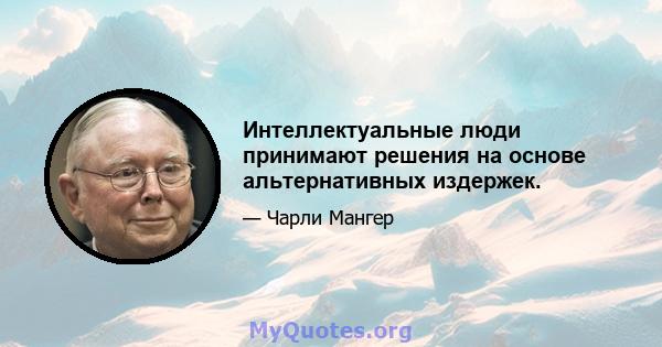 Интеллектуальные люди принимают решения на основе альтернативных издержек.