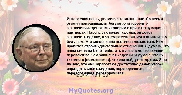 Интересная вещь для меня это мышление. Со всеми этими «помощниками» бегают, они говорят о заключении сделок. Мы говорим о приветствующих партнерах. Парень заключает сделки, он хочет заключить сделку, а затем