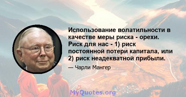 Использование волатильности в качестве меры риска - орехи. Риск для нас - 1) риск постоянной потери капитала, или 2) риск неадекватной прибыли.