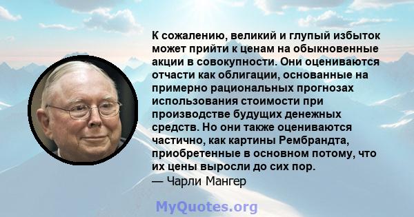 К сожалению, великий и глупый избыток может прийти к ценам на обыкновенные акции в совокупности. Они оцениваются отчасти как облигации, основанные на примерно рациональных прогнозах использования стоимости при