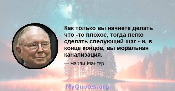 Как только вы начнете делать что -то плохое, тогда легко сделать следующий шаг - и, в конце концов, вы моральная канализация.