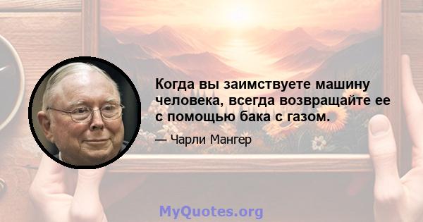 Когда вы заимствуете машину человека, всегда возвращайте ее с помощью бака с газом.