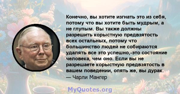 Конечно, вы хотите изгнать это из себя, потому что вы хотите быть мудрым, а не глупым. Вы также должны разрешить корыстную предвзятость всех остальных, потому что большинство людей не собираются удалять все это