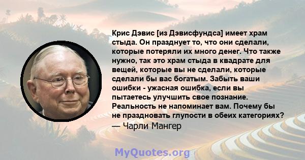 Крис Дэвис [из Дэвисфундса] имеет храм стыда. Он празднует то, что они сделали, которые потеряли их много денег. Что также нужно, так это храм стыда в квадрате для вещей, которые вы не сделали, которые сделали бы вас