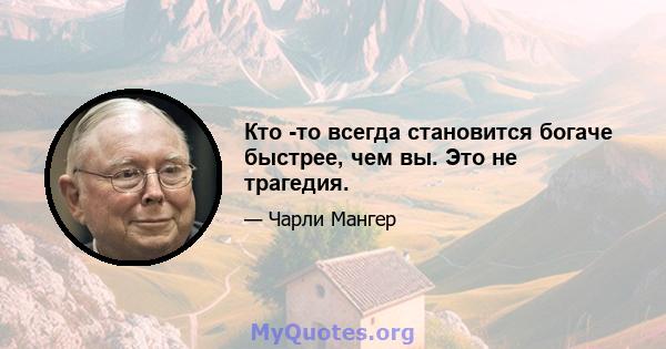 Кто -то всегда становится богаче быстрее, чем вы. Это не трагедия.