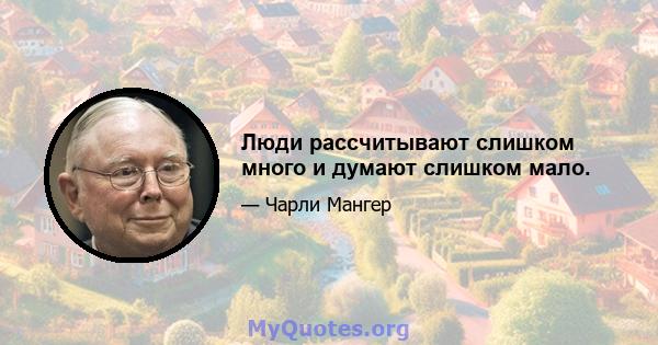 Люди рассчитывают слишком много и думают слишком мало.