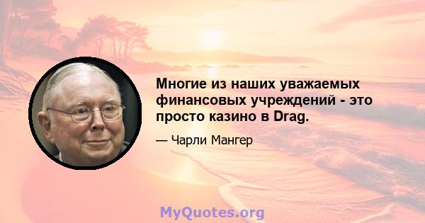 Многие из наших уважаемых финансовых учреждений - это просто казино в Drag.