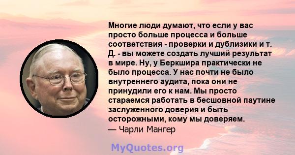 Многие люди думают, что если у вас просто больше процесса и больше соответствия - проверки и дублизики и т. Д. - вы можете создать лучший результат в мире. Ну, у Беркшира практически не было процесса. У нас почти не