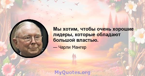 Мы хотим, чтобы очень хорошие лидеры, которые обладают большой властью.