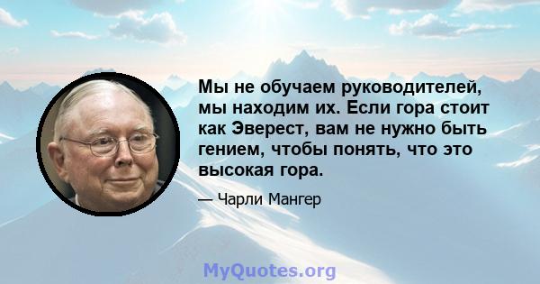 Мы не обучаем руководителей, мы находим их. Если гора стоит как Эверест, вам не нужно быть гением, чтобы понять, что это высокая гора.