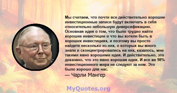 Мы считаем, что почти все действительно хорошие инвестиционные записи будут включать в себя относительно небольшую диверсификацию. Основная идея о том, что было трудно найти хорошие инвестиции и что вы хотели быть в