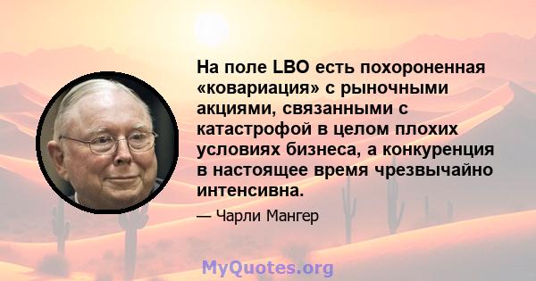 На поле LBO есть похороненная «ковариация» с рыночными акциями, связанными с катастрофой в целом плохих условиях бизнеса, а конкуренция в настоящее время чрезвычайно интенсивна.