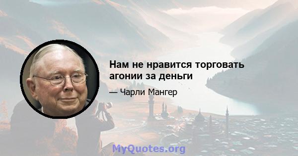 Нам не нравится торговать агонии за деньги