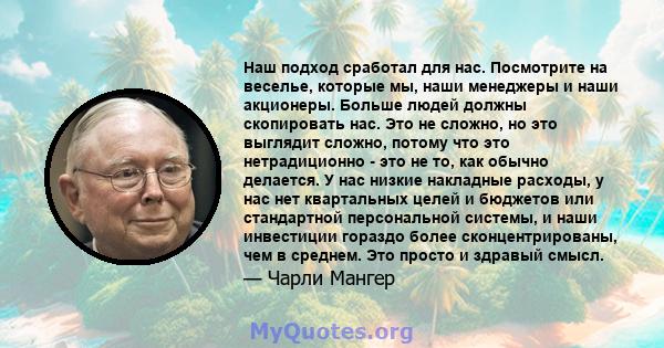 Наш подход сработал для нас. Посмотрите на веселье, которые мы, наши менеджеры и наши акционеры. Больше людей должны скопировать нас. Это не сложно, но это выглядит сложно, потому что это нетрадиционно - это не то, как