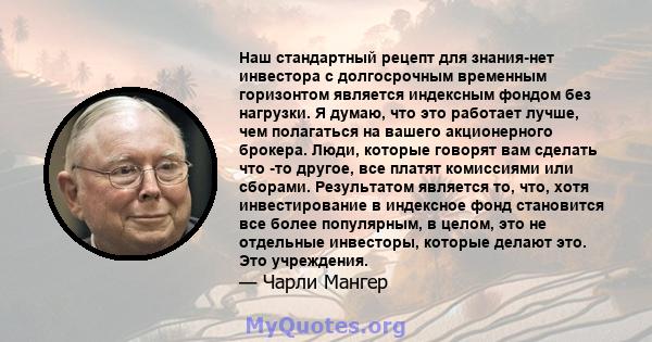 Наш стандартный рецепт для знания-нет инвестора с долгосрочным временным горизонтом является индексным фондом без нагрузки. Я думаю, что это работает лучше, чем полагаться на вашего акционерного брокера. Люди, которые