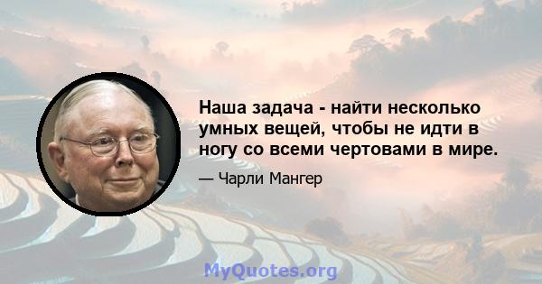 Наша задача - найти несколько умных вещей, чтобы не идти в ногу со всеми чертовами в мире.