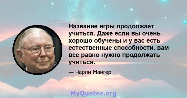 Название игры продолжает учиться. Даже если вы очень хорошо обучены и у вас есть естественные способности, вам все равно нужно продолжать учиться.